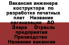 Вакансия инженера-коструктора  по разработке печатных плат › Название организации ­ АО “Элара“ › Отрасль предприятия ­ Призводство  › Название вакансии ­ инженер-конструктор по разработке печатных плат › Место работы ­ Московский пр-т, 40 › Минимальный оклад ­ 21 000 › Максимальный оклад ­ 35 000 - Чувашия респ. Работа » Вакансии   